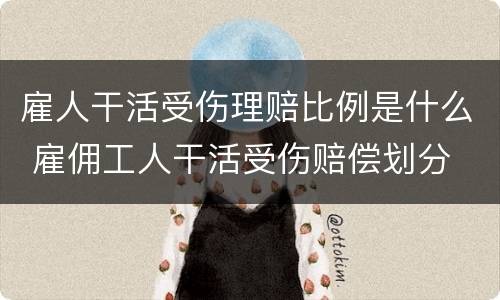 雇人干活受伤理赔比例是什么 雇佣工人干活受伤赔偿划分