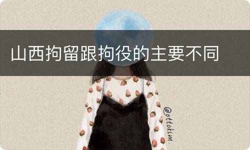 山西拘留跟拘役的主要不同