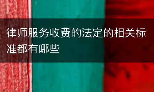 律师服务收费的法定的相关标准都有哪些