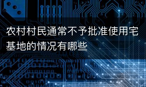 农村村民通常不予批准使用宅基地的情况有哪些