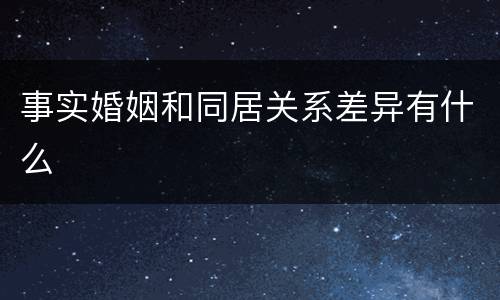 事实婚姻和同居关系差异有什么