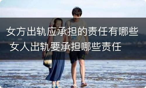 女方出轨应承担的责任有哪些 女人出轨要承担哪些责任