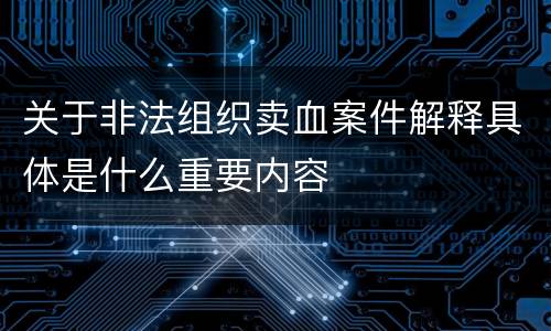 关于非法组织卖血案件解释具体是什么重要内容