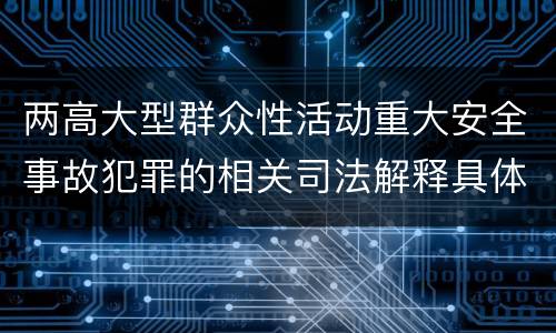 两高大型群众性活动重大安全事故犯罪的相关司法解释具体有哪些规定