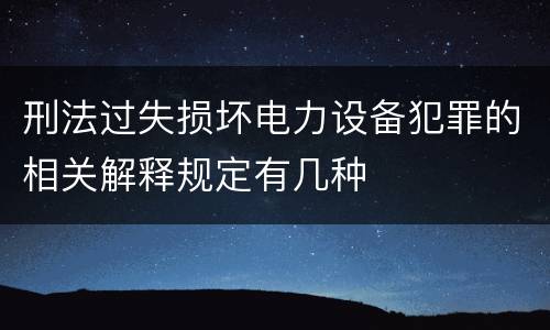 刑法过失损坏电力设备犯罪的相关解释规定有几种