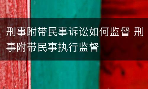 刑事附带民事诉讼如何监督 刑事附带民事执行监督