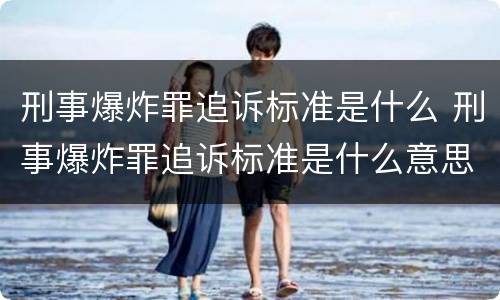 刑事爆炸罪追诉标准是什么 刑事爆炸罪追诉标准是什么意思