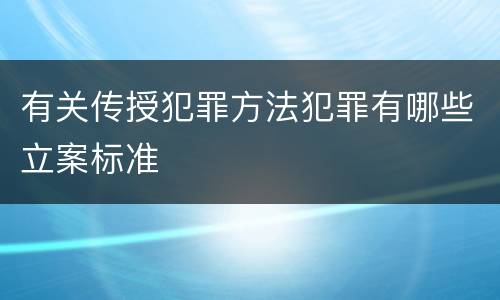 有关传授犯罪方法犯罪有哪些立案标准