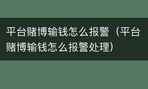 平台赌博输钱怎么报警（平台赌博输钱怎么报警处理）