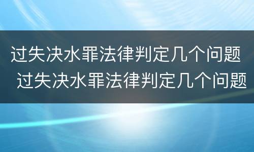 过失决水罪法律判定几个问题 过失决水罪法律判定几个问题的标准