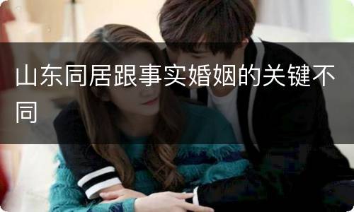 山东同居跟事实婚姻的关键不同