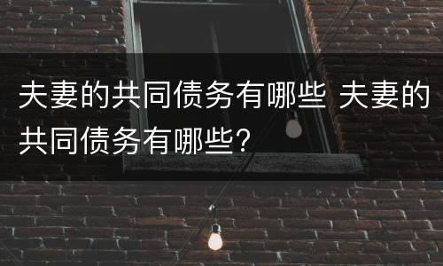 夫妻的共同债务有哪些 夫妻的共同债务有哪些?