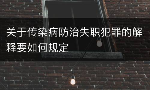 关于传染病防治失职犯罪的解释要如何规定