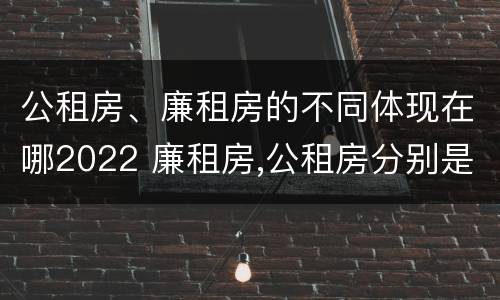 公租房、廉租房的不同体现在哪2022 廉租房,公租房分别是什么意思?