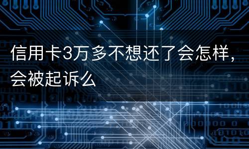 信用卡3万多不想还了会怎样，会被起诉么