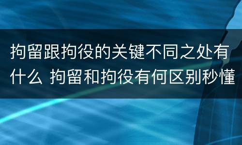 拘留跟拘役的关键不同之处有什么 拘留和拘役有何区别秒懂百科