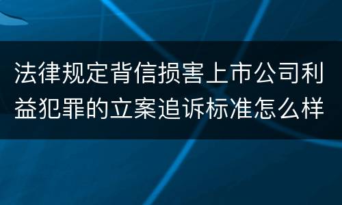 法律规定背信损害上市公司利益犯罪的立案追诉标准怎么样认定