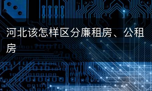 河北该怎样区分廉租房、公租房