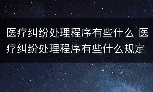 医疗纠纷处理程序有些什么 医疗纠纷处理程序有些什么规定