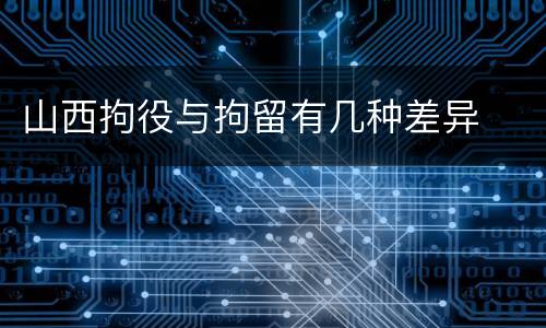 山西拘役与拘留有几种差异