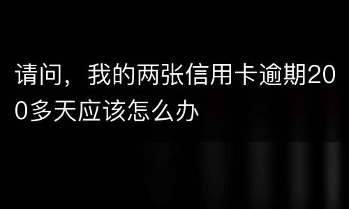 请问,我的两张信用卡逾期200多天应该怎么办