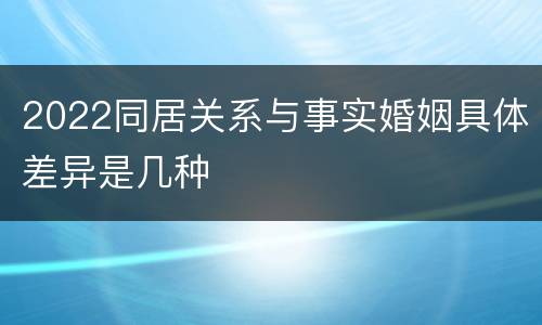 2022同居关系与事实婚姻具体差异是几种