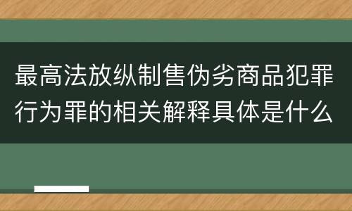 最高法放纵制售伪劣商品犯罪行为罪的相关解释具体是什么主要内容