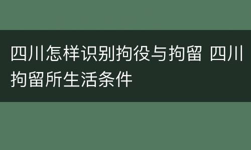 四川怎样识别拘役与拘留 四川拘留所生活条件