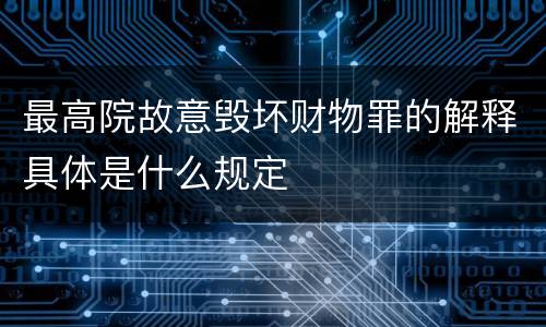 最高院故意毁坏财物罪的解释具体是什么规定