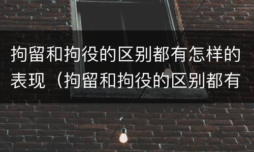 拘留和拘役的区别都有怎样的表现（拘留和拘役的区别都有怎样的表现呢）