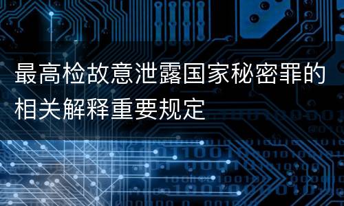 最高检故意泄露国家秘密罪的相关解释重要规定