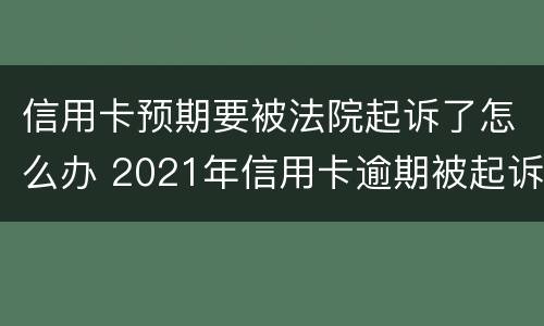 信用卡预期要被法院起诉了怎么办 2021年信用卡逾期被起诉怎么办