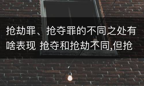 抢劫罪、抢夺罪的不同之处有啥表现 抢夺和抢劫不同,但抢夺很容易转化成抢劫