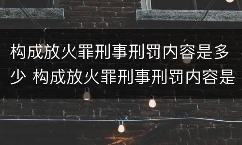 构成放火罪刑事刑罚内容是多少 构成放火罪刑事刑罚内容是多少条规定