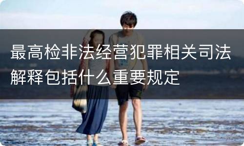 最高检非法经营犯罪相关司法解释包括什么重要规定