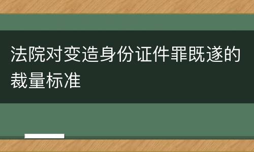 法院对变造身份证件罪既遂的裁量标准
