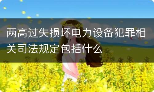 两高过失损坏电力设备犯罪相关司法规定包括什么