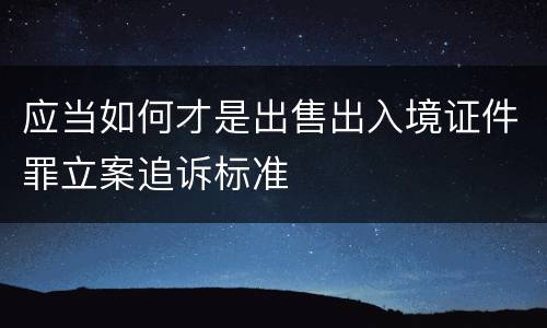 应当如何才是出售出入境证件罪立案追诉标准