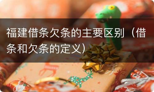 福建借条欠条的主要区别（借条和欠条的定义）