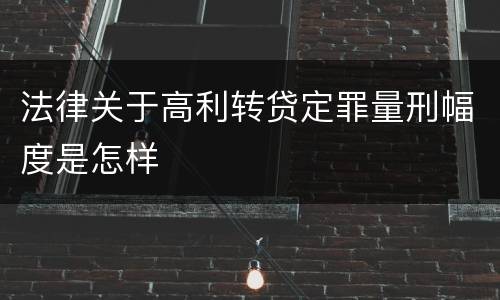 法律关于高利转贷定罪量刑幅度是怎样