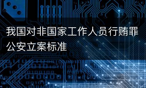 我国对非国家工作人员行贿罪公安立案标准