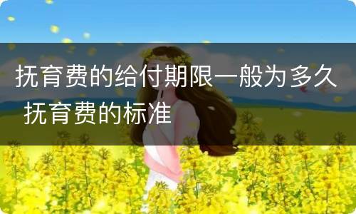 抚育费的给付期限一般为多久 抚育费的标准