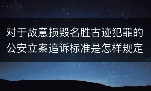 对于故意损毁名胜古迹犯罪的公安立案追诉标准是怎样规定