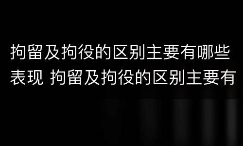 拘留及拘役的区别主要有哪些表现 拘留及拘役的区别主要有哪些表现