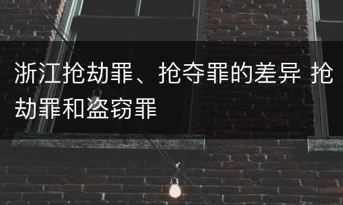 浙江抢劫罪、抢夺罪的差异 抢劫罪和盗窃罪