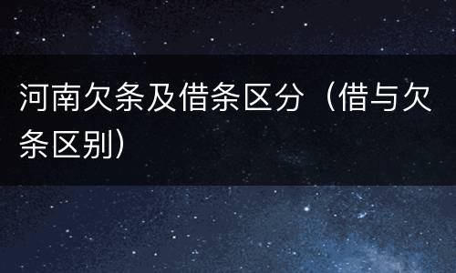 河南欠条及借条区分（借与欠条区别）