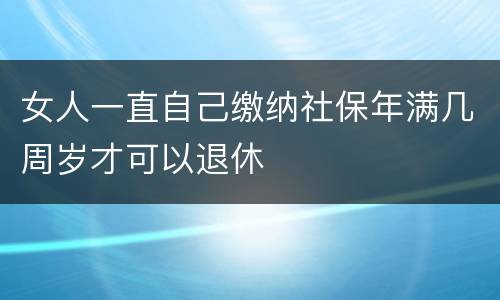 女人一直自己缴纳社保年满几周岁才可以退休