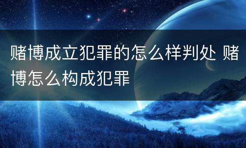 赌博成立犯罪的怎么样判处 赌博怎么构成犯罪
