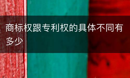 商标权跟专利权的具体不同有多少