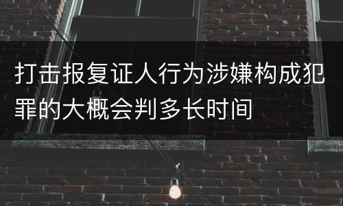 打击报复证人行为涉嫌构成犯罪的大概会判多长时间
